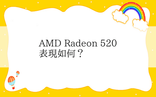 AMD Radeon 520 表现如何？ 