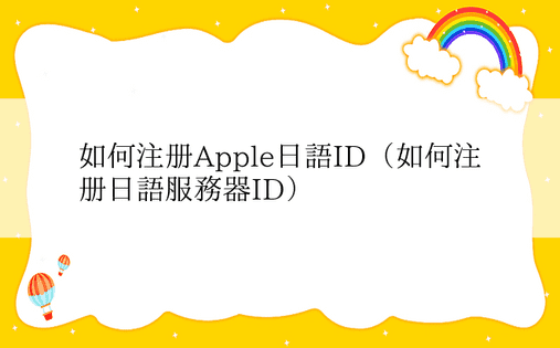如何注册Apple日语ID（如何注册日语服务器ID）
