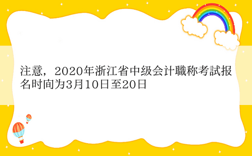 注意，2020年浙江省中级会计职称考试报名时间为3月10日至20日